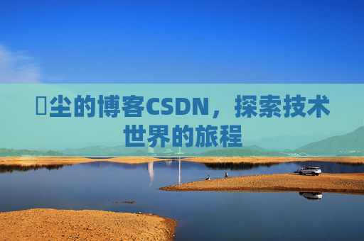 玦尘的博客CSDN,探索技术世界的旅程