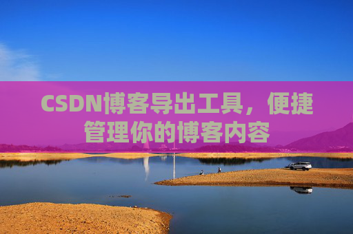 CSDN博客导出工具，便捷管理你的博客内容